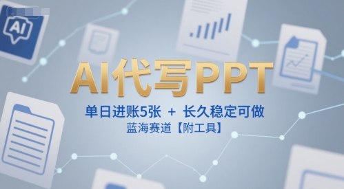 AI代写PPT，单日进账5张+，长久稳定可做，蓝海赛道【附工具】-最全资源库