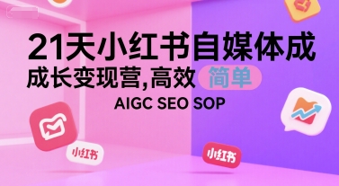21天小红书自媒体成长变现营,高效 简单 AIGC SEO SOP-最全资源库