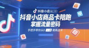 抖音小店商品卡陪跑，掌握流量密码，手把手带你从0-1做商品卡-最全资源库