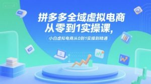 拼多多全域虚拟电商从零到1实操课,小白虚拟电商从0到1实操到精通-最全资源库