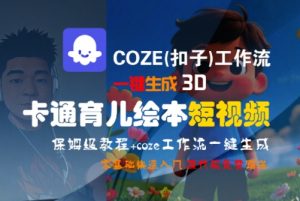 COZE(扣子)工作流一键生成3D卡通育儿绘本短视频,全流程保姆级教学-最全资源库