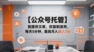 【公众号托管 】我提供文章,你复制发布,每天5分钟,最高月入躺入1W【揭秘】-最全资源库