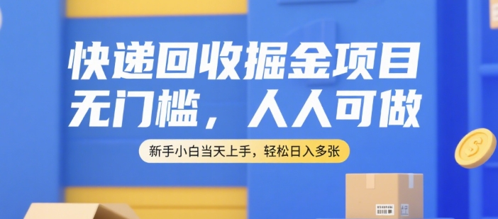 快递回收掘金项目，无门槛，人人可做，新手小白当天上手，轻松日入多张【揭秘】-最全资源库
