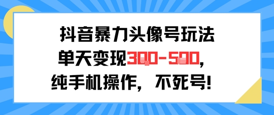 抖音暴力头像号玩法，单天变现3-5张纯手机操作，小白也能行-最全资源库