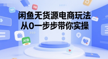 闲鱼无货源电商玩法，从0一步步带你实操-最全资源库