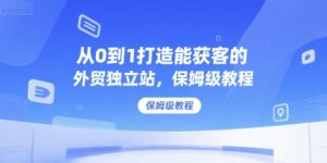 从0到1打造能获客的外贸独立站，保姆级教程-最全资源库