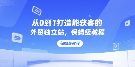 从0到1打造能获客的外贸独立站，保姆级教程-最全资源库