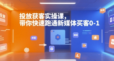 投放获客实操课,带你快速跑通新媒体买客0-1-最全资源库