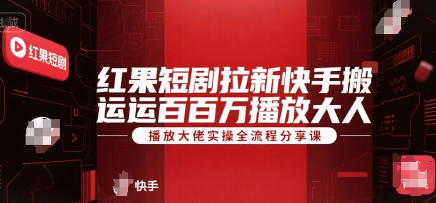 红果短剧拉新快手搬运百万播放大佬实操全流程分享课-最全资源库
