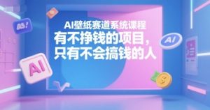 AI壁纸赛道系统课程,有不挣钱的项目,只有不会搞钱的人-最全资源库
