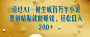 通过AI一键生成百万字小说复制粘贴就能挣钱，轻松日入2张+【揭秘】-最全资源库