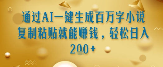 通过AI一键生成百万字小说复制粘贴就能挣钱,轻松日入2张+【揭秘】-最全资源库