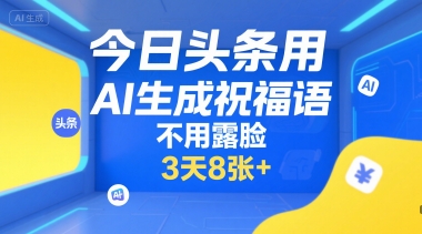 今日头条用AI生成祝福语，不用拍摄，不用露脸，3天8张+-最全资源库