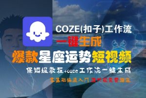 COZE(扣子)工作流一键生成爆款星座运势短视频,保姆级教程,零基础快速入门-最全资源库
