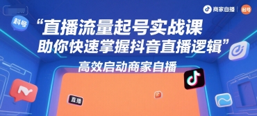 直播流量起号实战课，助你快速掌握抖音直播逻辑，高效启动商家自播-最全资源库