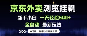 京东外卖浏览全自动项目，操作简单0成本，新手小白轻松一天5张+【揭秘】-最全资源库