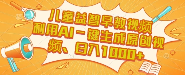 儿童益智早教视频，这个赛道挣翻了，利用AI一键生成原创视频，日入1k+【揭秘】-最全资源库