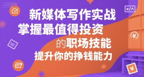 新媒体写作实战，学握最值得投资的职场技能，提升你的挣钱能力-最全资源库
