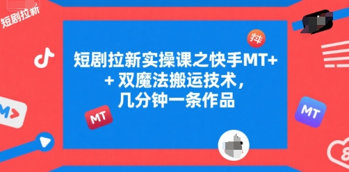 短剧拉新实操课之快手MT+双魔法搬运技术，几分钟一条作品-最全资源库