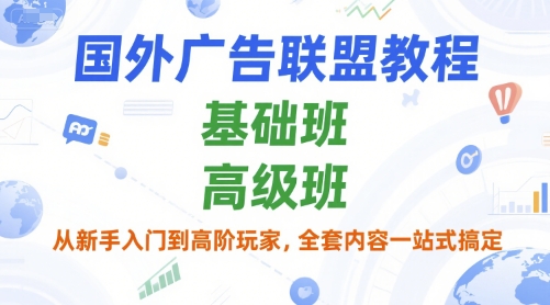 国外广告联盟教程，基础班和高级班，从新手入门到高阶玩家，全套内容一站式搞定-最全资源库
