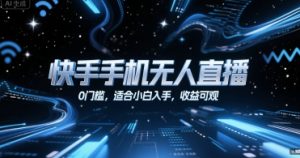 快手手机无人直播，0门槛，适合小白入手，收益可观-最全资源库
