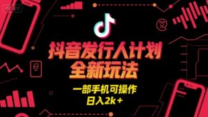 抖音发行人计划全新玩法，一部手机可操作，日入2k+【揭秘】-最全资源库