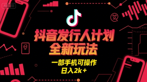抖音发行人计划全新玩法，一部手机可操作，日入2k+【揭秘】-最全资源库