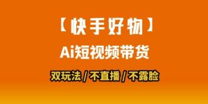【快手好物】短视频带货，搬运拼接+数字人双玩法，操作简单，会玩手机就行-最全资源库