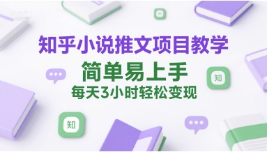 知乎小说推文项目教学，简单易上手，每天3小时轻松变现-最全资源库