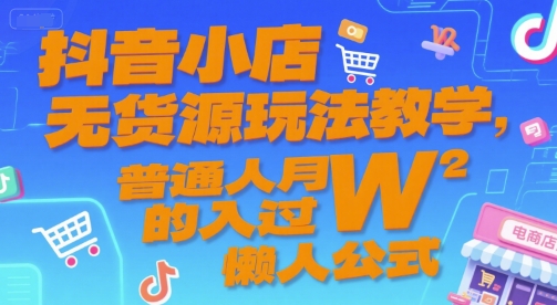 抖音小店无货源玩法教学，普通人月入过W的懒人公式-最全资源库