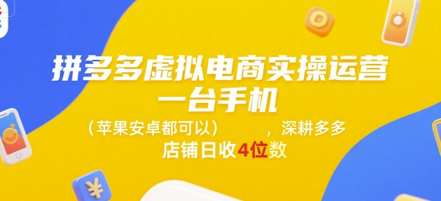 拼多多虚拟电商实操运营,一台手机(苹果安卓都可以),深耕多多店铺日收4位数-最全资源库