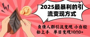 2025年最暴利的引流变现方式，负债人群引流变现，小白轻松上手，日入1k-最全资源库
