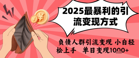 2025年最暴利的引流变现方式，负债人群引流变现，小白轻松上手，日入1k-最全资源库