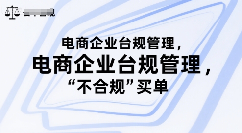 电商企业台规管理，别让你的公司为“不合规”买单-最全资源库