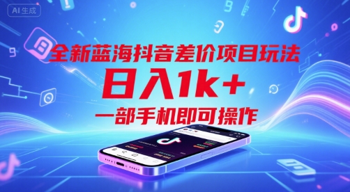 全新蓝海抖音差价项目玩法,日入1k+,一部手机即可操作【揭秘】-最全资源库