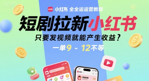 短剧拉新小红书全运营教程，只要发视频就能产生收益，一单9-12不等-最全资源库