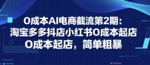 0成本AI电商截流第2期:淘宝多多抖店小红书0成本起店,简单粗暴-最全资源库