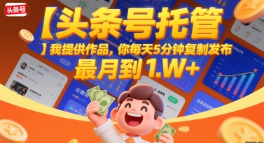 【头条号托管 】我提供作品,你每天5分钟复制发布,最高月入1W+【揭秘】-最全资源库