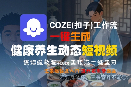 COZE(扣子)工作流一键生成健康养生动态短视频,保姆级教程,零基础快速入门-最全资源库