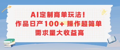 AI定制商单玩法，作品日产100+操作超简单，需求量大收益高-最全资源库
