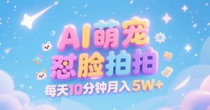 AI萌宠怼脸拍,萌宠赛道,精准高客单,每天十分钟,创作者分成,月入5W+-最全资源库