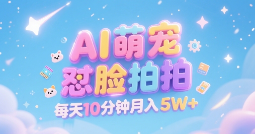 AI萌宠怼脸拍,萌宠赛道,精准高客单,每天十分钟,创作者分成,月入5W+-最全资源库