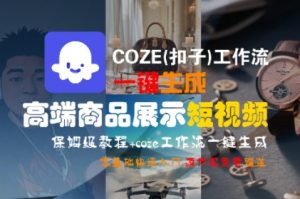 COZE(扣子)工作流一键生成高端商品展示短视频，保姆级教程，零基础快速人门-最全资源库