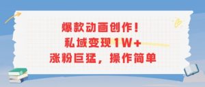 爆款动画创作!私域变现1W+涨粉巨猛,操作简单-最全资源库