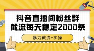 抖音直播间粉丝群截流，稳定采集数据全行业通用 2000条数据一天【揭秘】-最全资源库