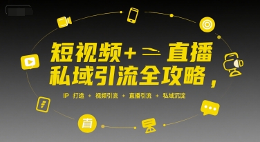 短视频+直播私域引流全攻略，IP打造 +视频引流 +直播引流 +私域沉淀-最全资源库