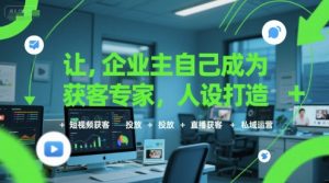 让企业主自己成为获客专家，人设打造+短视频获客+投放+直播获客+私域运营-最全资源库