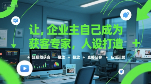 让企业主自己成为获客专家，人设打造+短视频获客+投放+直播获客+私域运营-最全资源库