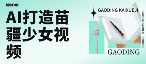用AI打造苗疆少女视频，单日变现多张，高质量作品引爆流量-最全资源库