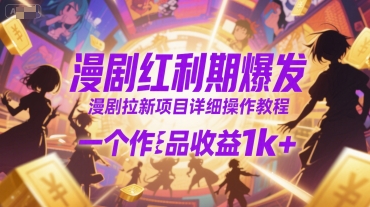 漫剧红利期爆发，漫剧拉新项目详细操作教程，一个作品收益1k+-最全资源库